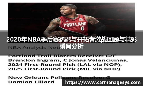 2020年NBA季后赛鹈鹕与开拓者激战回顾与精彩瞬间分析