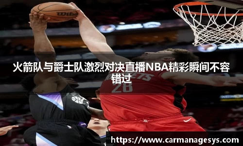 火箭队与爵士队激烈对决直播NBA精彩瞬间不容错过