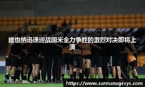 维也纳迅速迎战国米全力争胜的激烈对决即将上演