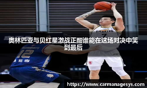 奥林匹亚与贝红星激战正酣谁能在这场对决中笑到最后