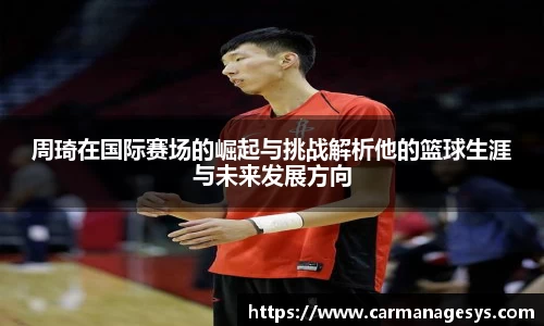 周琦在国际赛场的崛起与挑战解析他的篮球生涯与未来发展方向