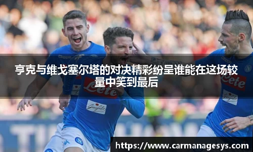 亨克与维戈塞尔塔的对决精彩纷呈谁能在这场较量中笑到最后