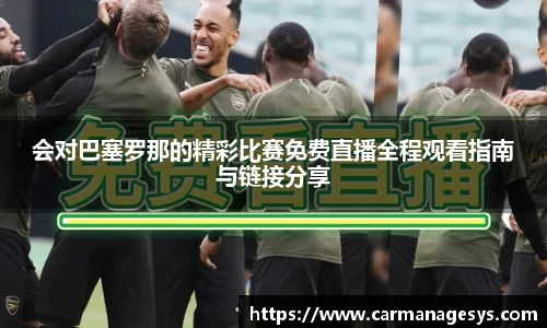 会对巴塞罗那的精彩比赛免费直播全程观看指南与链接分享