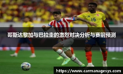 哥斯达黎加与巴拉圭的激烈对决分析与赛前预测