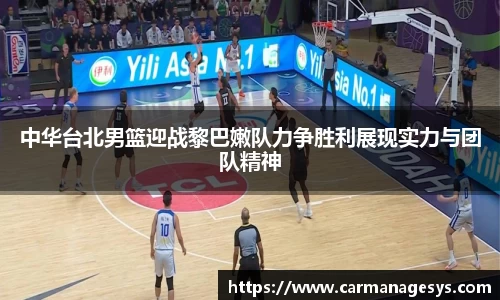 中华台北男篮迎战黎巴嫩队力争胜利展现实力与团队精神