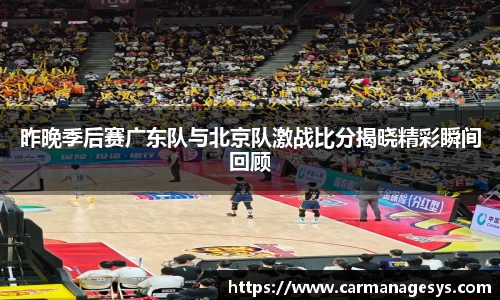 昨晚季后赛广东队与北京队激战比分揭晓精彩瞬间回顾