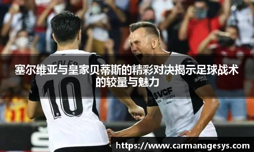 塞尔维亚与皇家贝蒂斯的精彩对决揭示足球战术的较量与魅力