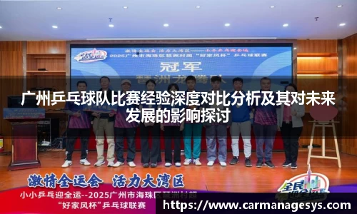 广州乒乓球队比赛经验深度对比分析及其对未来发展的影响探讨