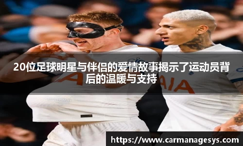20位足球明星与伴侣的爱情故事揭示了运动员背后的温暖与支持