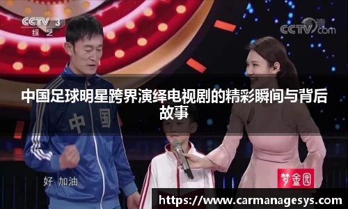 中国足球明星跨界演绎电视剧的精彩瞬间与背后故事