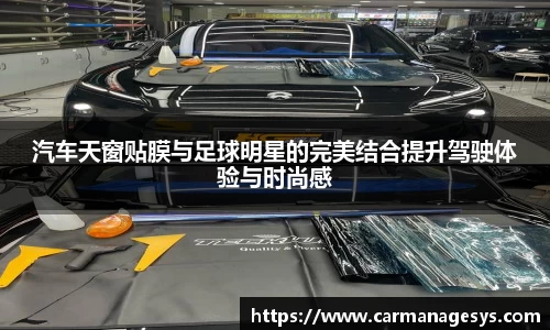 汽车天窗贴膜与足球明星的完美结合提升驾驶体验与时尚感